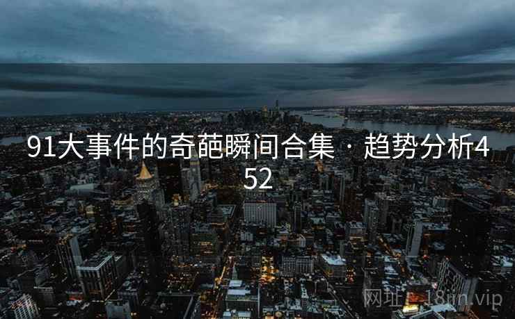 91大事件的奇葩瞬间合集 · 趋势分析452  第2张