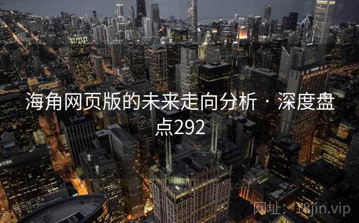海角网页版的未来走向分析 · 深度盘点292