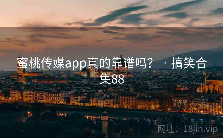 蜜桃传媒app真的靠谱吗？ · 搞笑合集88