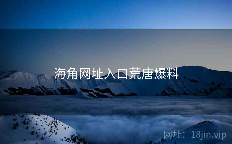 海角网址入口荒唐爆料