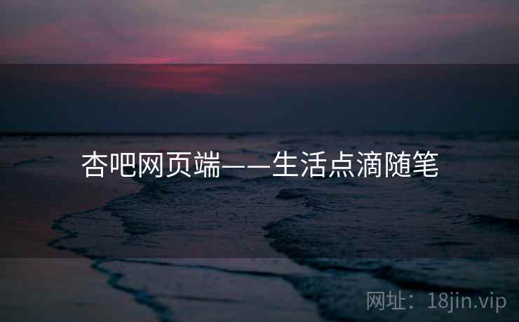 杏吧网页端——生活点滴随笔