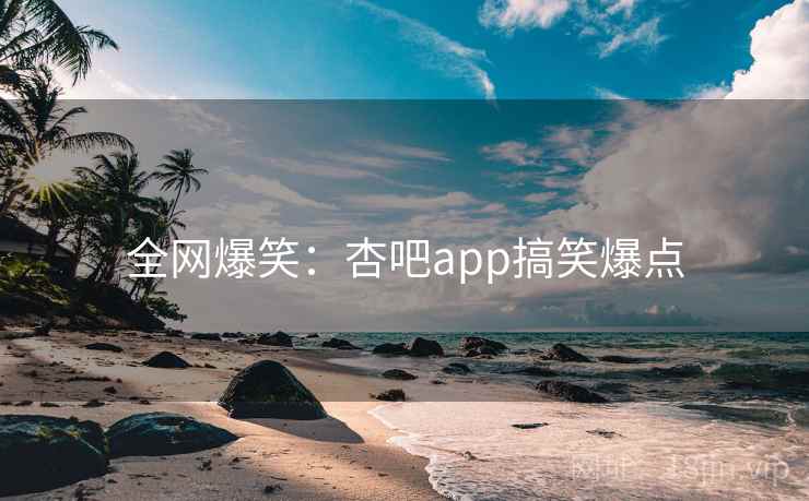 全网爆笑：杏吧app搞笑爆点