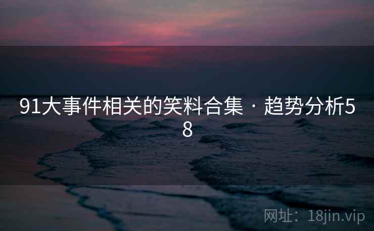 91大事件相关的笑料合集 · 趋势分析58