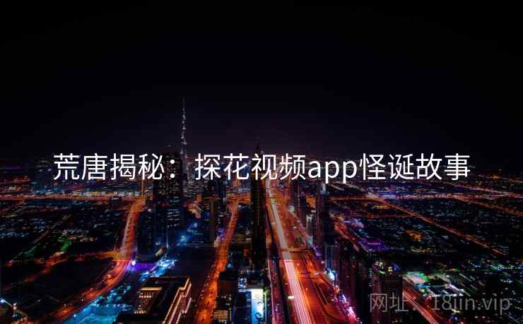荒唐揭秘：探花视频app怪诞故事