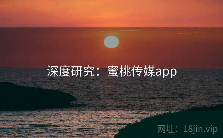 深度研究：蜜桃传媒app