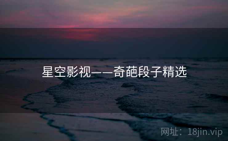 星空影视——奇葩段子精选