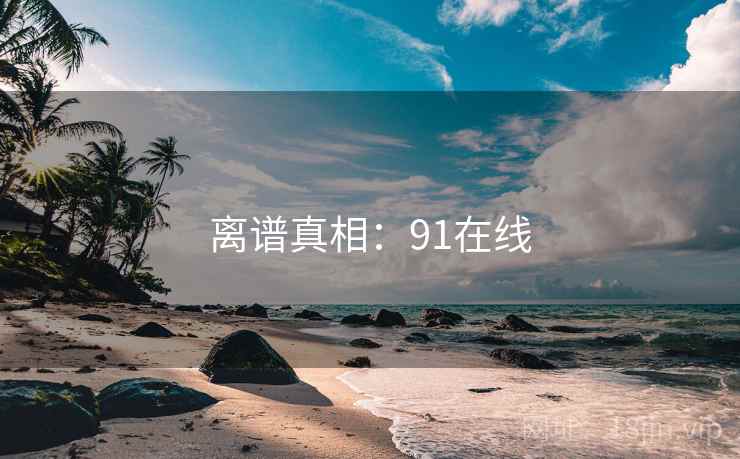 离谱真相：91在线