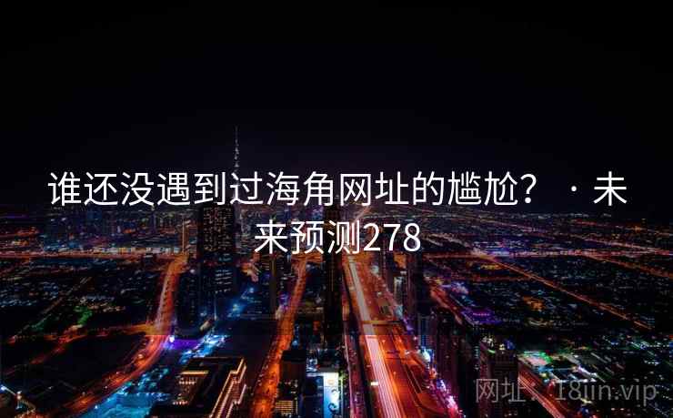 谁还没遇到过海角网址的尴尬？ · 未来预测278