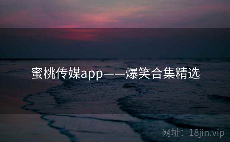 蜜桃传媒app——爆笑合集精选