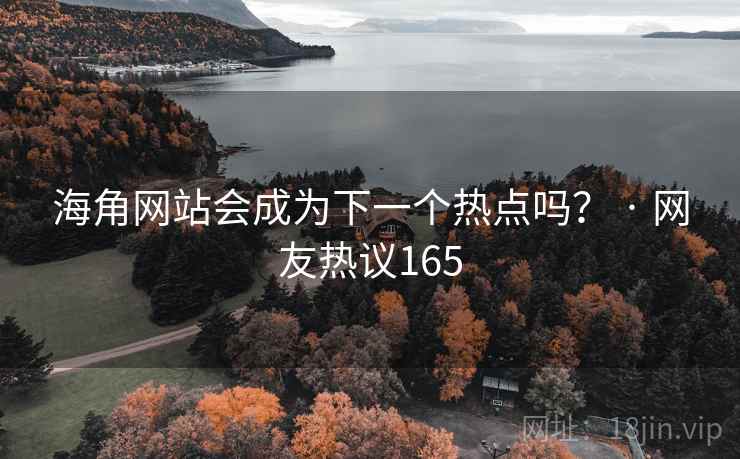 海角网站会成为下一个热点吗？ · 网友热议165