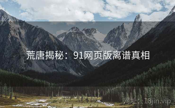 荒唐揭秘：91网页版离谱真相