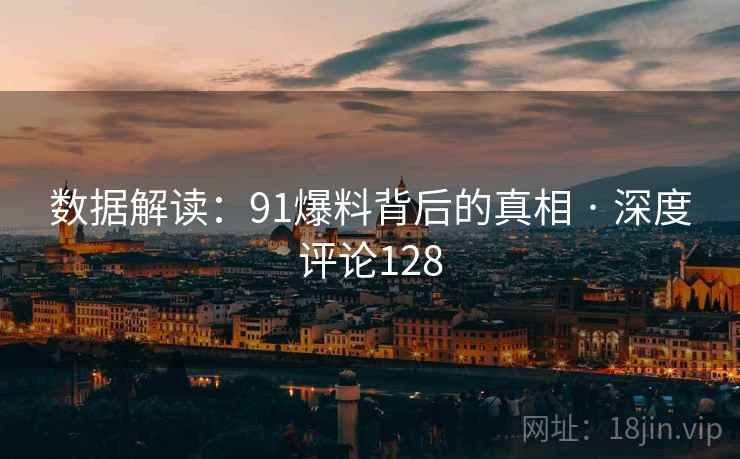 数据解读：91爆料背后的真相 · 深度评论128