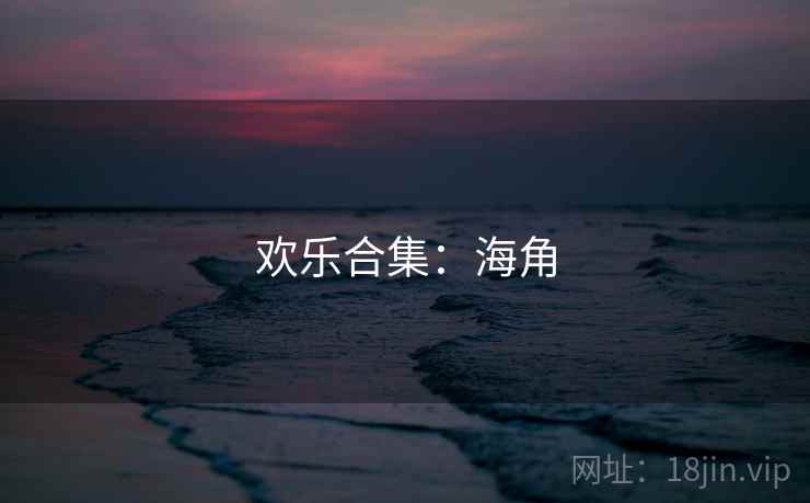 欢乐合集：海角