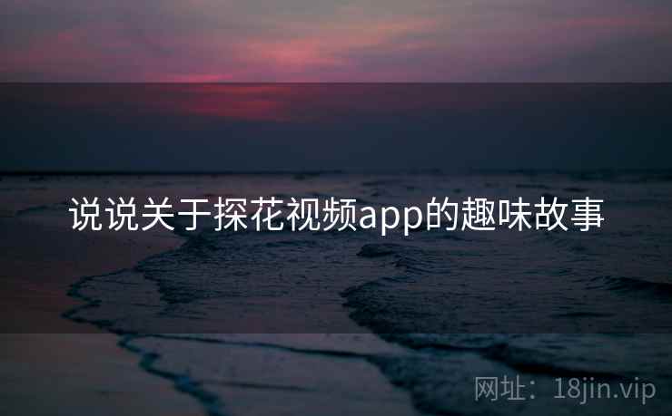 说说关于探花视频app的趣味故事